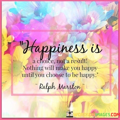 Happiness-Is-A-Choice-Not-Aresult-Nothing-Will-Make-Quotes.jpeg