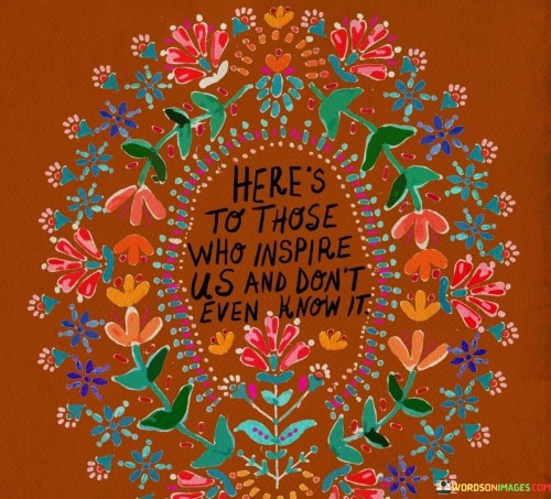 Heres-To-Those-Who-Inspire-Us-And-Dont-Even-Know-Quotes.jpeg