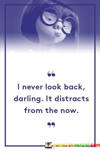 I-Never-Look-Back-Darling-It-Distracts-From-The-Now-Quotes.jpeg