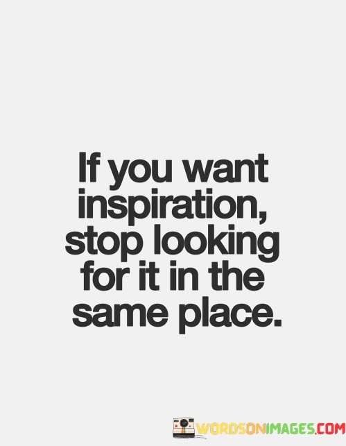 If-You-Want-Inspiration-Stop-Looking-For-Quotes.jpeg