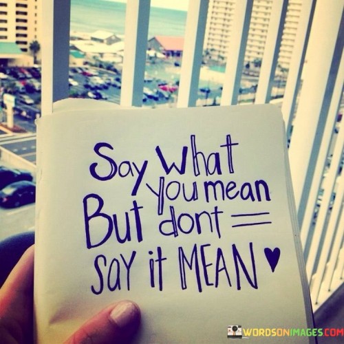 Say-What-You-Mean-But-Dont-Say-It-Mean-Quotes.jpeg