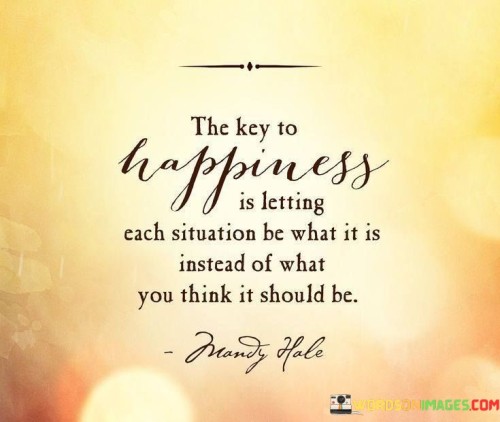 The-Key-To-Happiness-Is-Letting-Each-Situation-Be-What-Quotes.jpeg