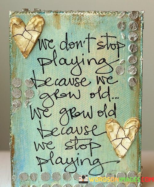 We-Dont-Stop-Playing-Because-We-Grow-Old-We-Grow-Quotes.jpeg