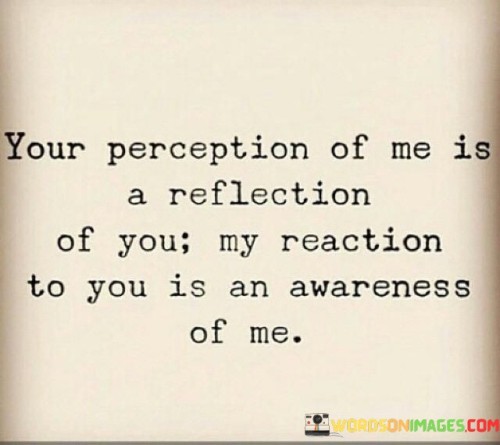 Your-Perception-Of-Me-Is-A-Reflection-Of-You-Quotes.jpeg