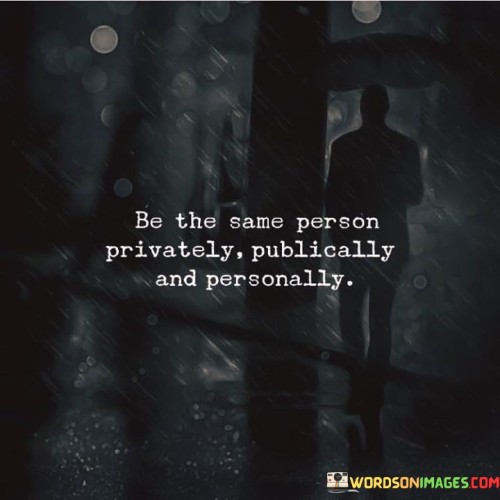 Be-The-Same-Person-Privately-Publically-And-Personally-Quotes.jpeg