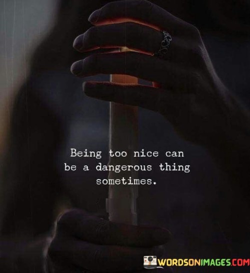 Being-Too-Nice-Can-Be-A-Dangerous-Thing-Sometimes-Quotes.jpeg