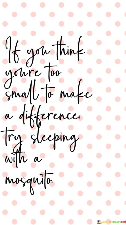 If-You-Think-Youre-Too-Small-To-Make-Quotes.jpeg