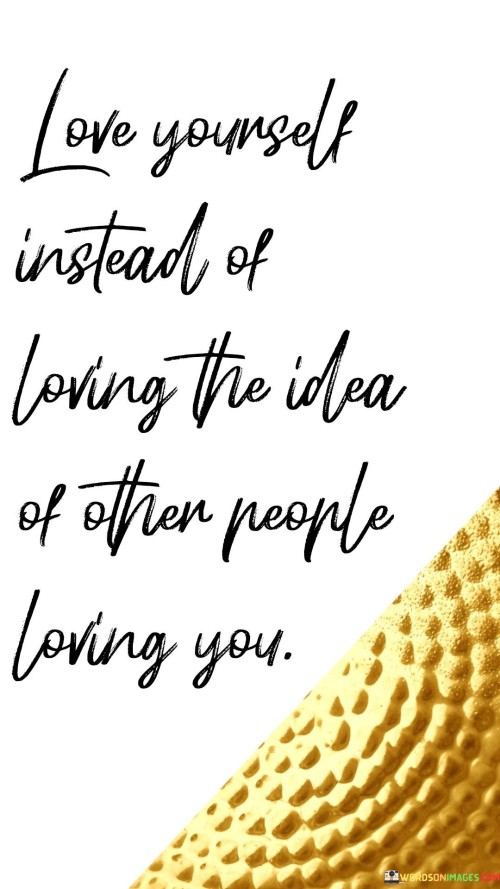 Love-Yourself-Instead-Of-Loving-The-Idea-Quotes.jpeg