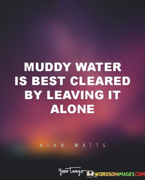 Muddy-Water-Is-Best-Cleared-By-Leaving-It-Alone-Quotes.jpeg