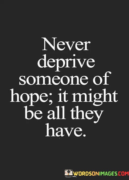 Never-Deprive-Someone-Of-Hope-It-Might-Quotes.jpeg