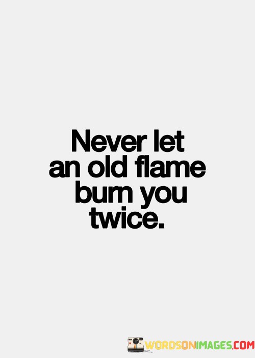 Never-Let-An-Old-Flame-Bum-You-Twice-Quotes.jpeg