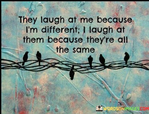 They-Laugh-At-Me-Because-Im-Different-Quotes.jpeg