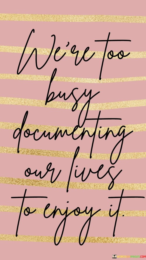 Were-Too-Busy-Documenting-Our-Lives-To-Enjoy-Quotes.jpeg