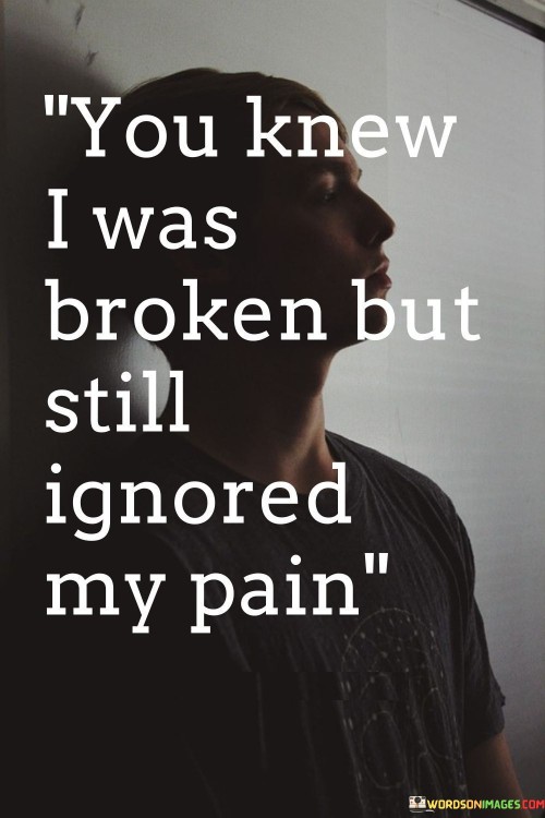 You-Knew-I-Was-Broken-But-Still-Ignored-My-Pain-Quotes.jpeg