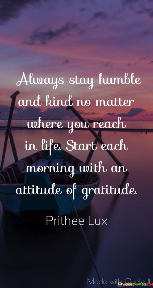 Always-Stay-Humble-And-Kind-No-Matter-Where-You-Reach-In-Life-Start-Each-Morning-With-An-Attitude-Of-Gratitude-Quotes.jpeg