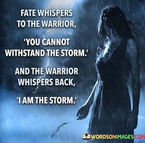 Fate-Whispers-To-The-Warrior-You-Cannot-Withstand-The-Storm-And-The-Warrior-Whispers-Quotes.jpeg