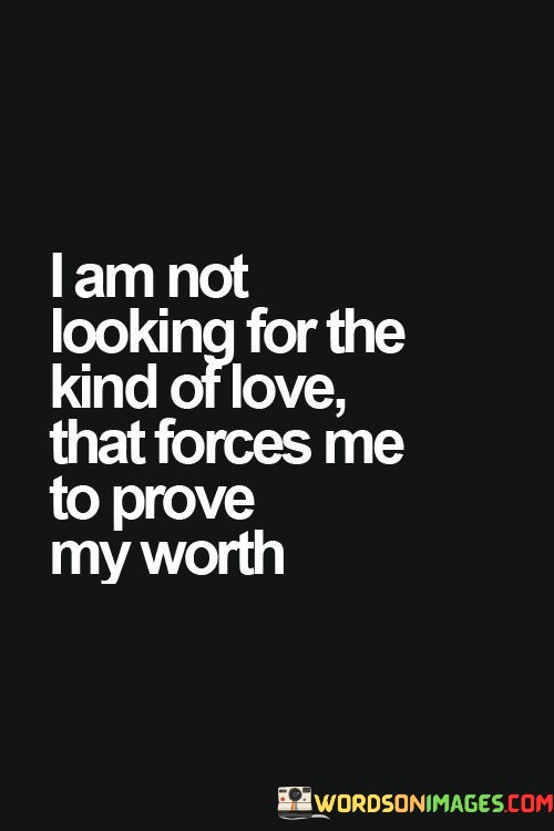 I-Am-Not-Looking-For-The-Kind-Of-Love-That-Forces-Me-To-Prove-My-Worth-Quotes.jpeg