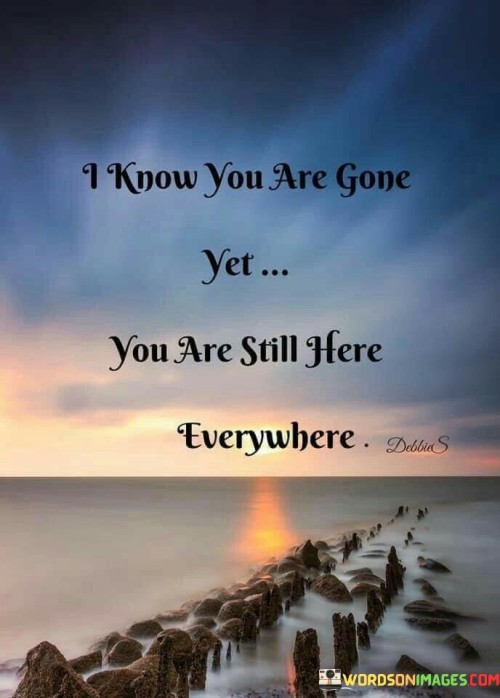 I-Know-You-Are-Gone-Yet-You-Are-Still-Here-Everywhere-Quotes.jpeg