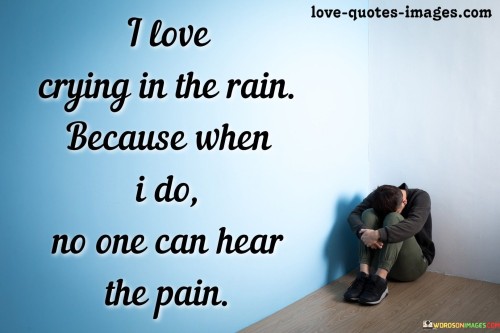 I-Love-Crying-In-The-Rain-Because-When-I-Do-No-One-Can-Hear-The-Pain-Quotes.jpeg
