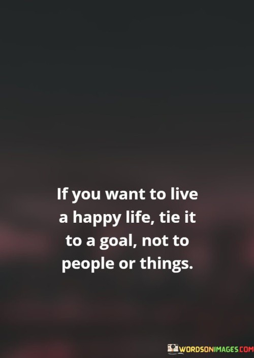 If-You-Want-To-Live-A-Happy-Life-Tie-It-To-A-Goal-Quotes.jpeg