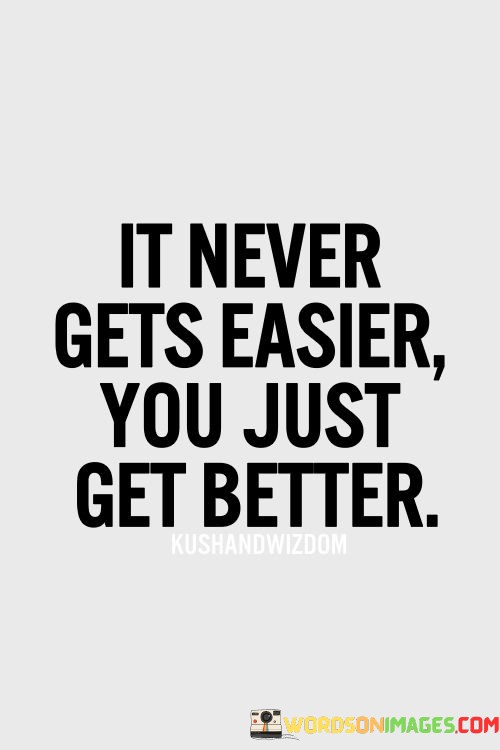It-Never-Gets-Easier-You-Just-Get-Better-Quotes.jpeg