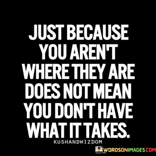Just-Because-You-Arent-Where-They-Are-Does-Not-Mean-You-Dont-Have-What-Quotes.jpeg