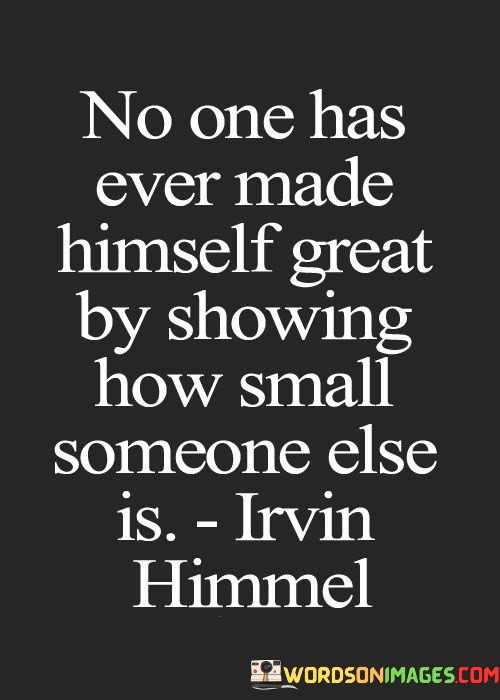 No-One-Has-Ever-Made-Himself-Great-By-Showing-How-Small-Someone-Else-Quotes.jpeg