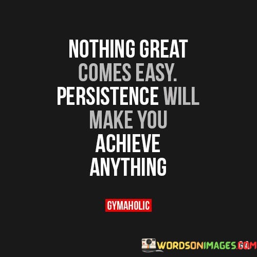 Nothing-Great-Comes-Easy-Persistence-Will-Make-You-Achieve-Anything-Quotes.jpeg