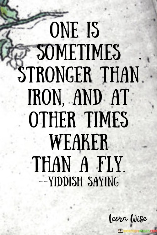 One-Is-Sometimes-Stronger-Than-Iron-And-At-Other-Times-Weaker-Quotes.jpeg