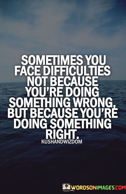 Sometimes-You-Face-Difficulties-Not-Because-Youre-Doing-Something-Wrong-But-Because-Youre-Doing-Quotes.jpeg