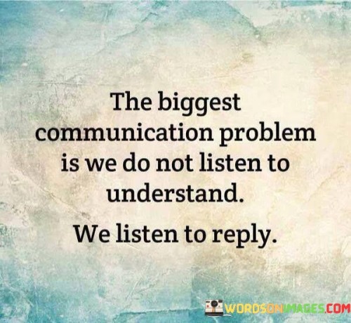 The-Biggest-Communication-Problem-Is-We-Do-Not-Listen-To-Understand-We-Listen-Quotes.jpeg