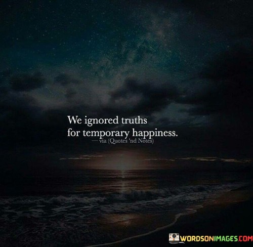We-Ignored-Truths-For-Temporary-Happiness-Quotes.jpeg