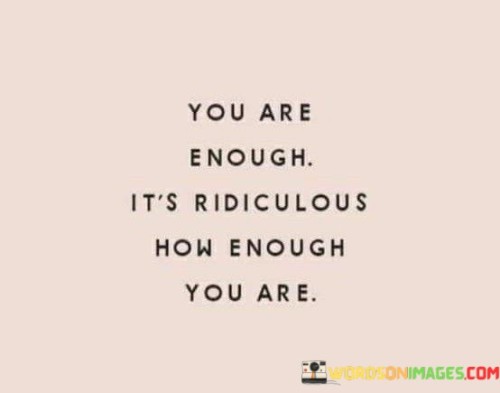 You-Are-Enough-Its-Ridiculous-How-Enough-You-Are-Quotes.jpeg