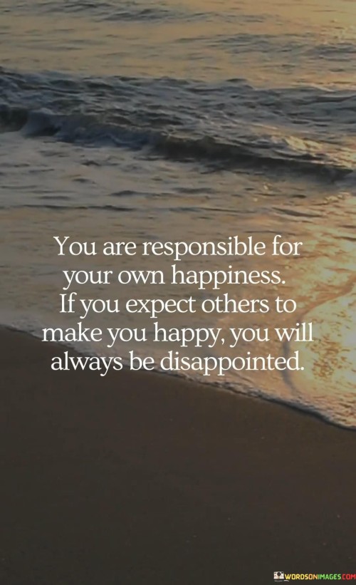 You-Are-Responsible-For-Your-Own-Happiness-If-You-Expect-Others-To-Make-You-Happy-Quotes.jpeg