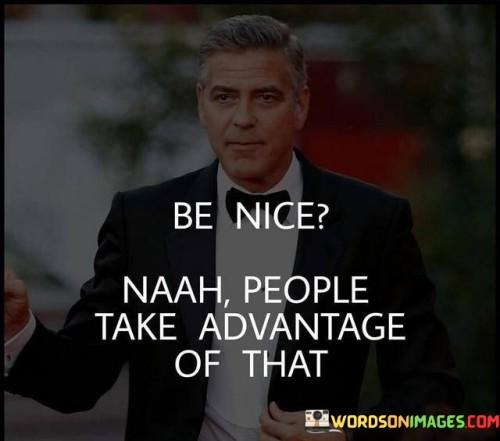 Be-Nice-Naah-People-Take-Advantage-Of-That-Quotes.jpeg