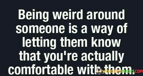 Being-Weird-Around-Someone-Is-A-Way-Quotes.jpeg