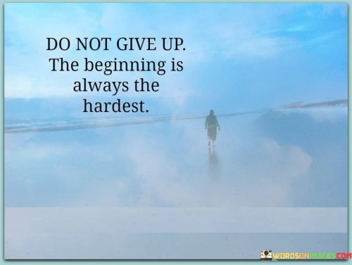 Do-Not-Give-Up-The-Beginning-Is-Always-The-Hardest-Quotes.jpeg
