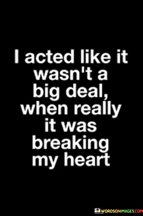 I-Acted-Like-It-Wasnt-A-Big-Deal-When-Really-It-Was-Breaking-My-Heart-Quotes.jpeg