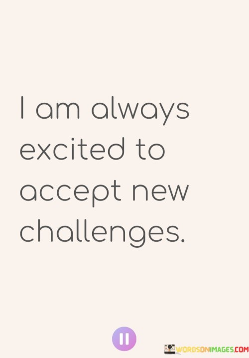 I-Am-Always-Excited-To-Accept-New-Challenges-Quotes.jpeg