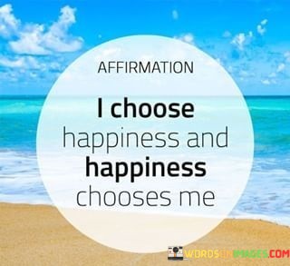 I-Choose-Happiness-And-Happiness-Choose-Me-Quotes.jpeg