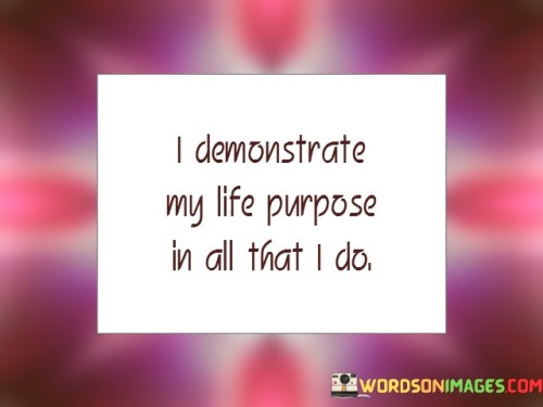 I-Demonstrate-My-Life-Purpose-In-All-That-I-Do-Quotes.jpeg