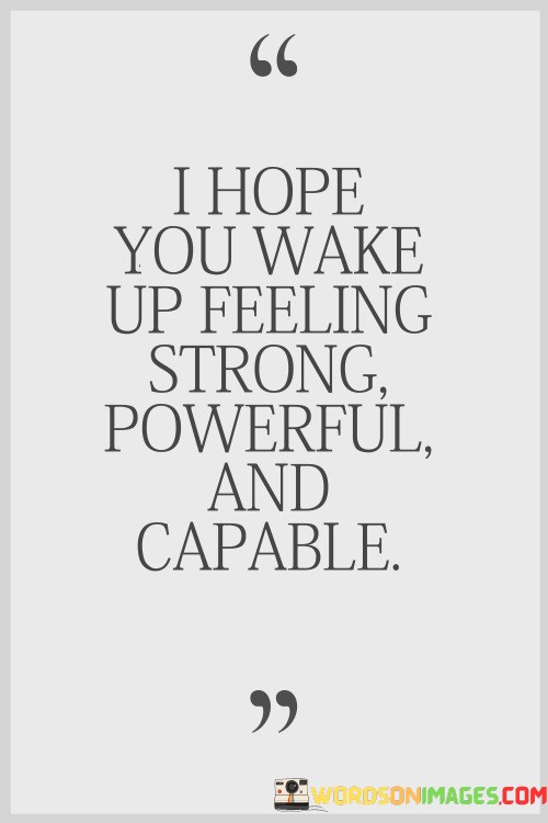 I-Hope-You-Wake-Up-Feeling-Strong-Powerful-And-Capable-Quotes.jpeg