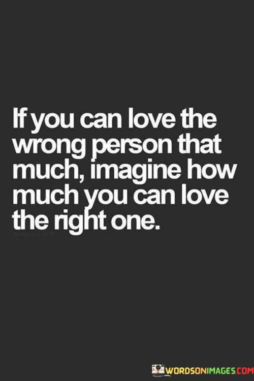 If-You-Can-Love-The-Wrong-Person-That-Much-Imagine-Quotes.jpeg