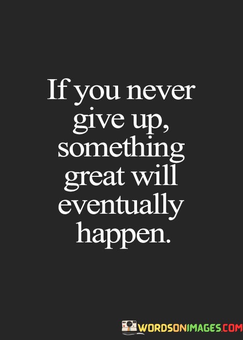 If-You-Never-Give-Up-Something-Great-Will-Eventually-Happen-Quotes.jpeg