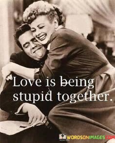 Love-Is-Being-Stupid-Together-Quotes.jpeg