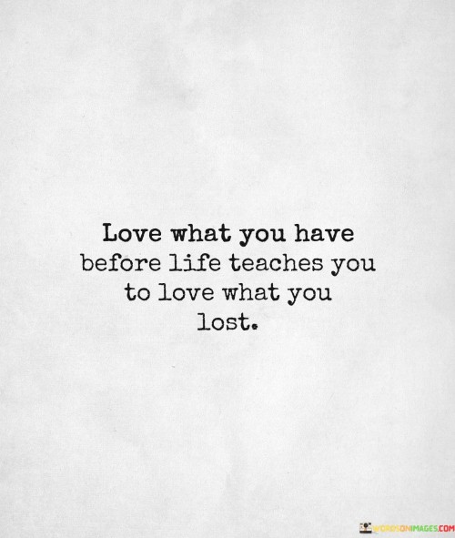 Love-What-You-Have-Before-Life-Teaches-You-Quotes.jpeg