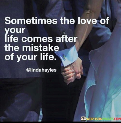 Sometimes-The-Love-Of-Your-Life-Comes-After-The-Mistake-Of-Your-Life-Quotes.jpeg
