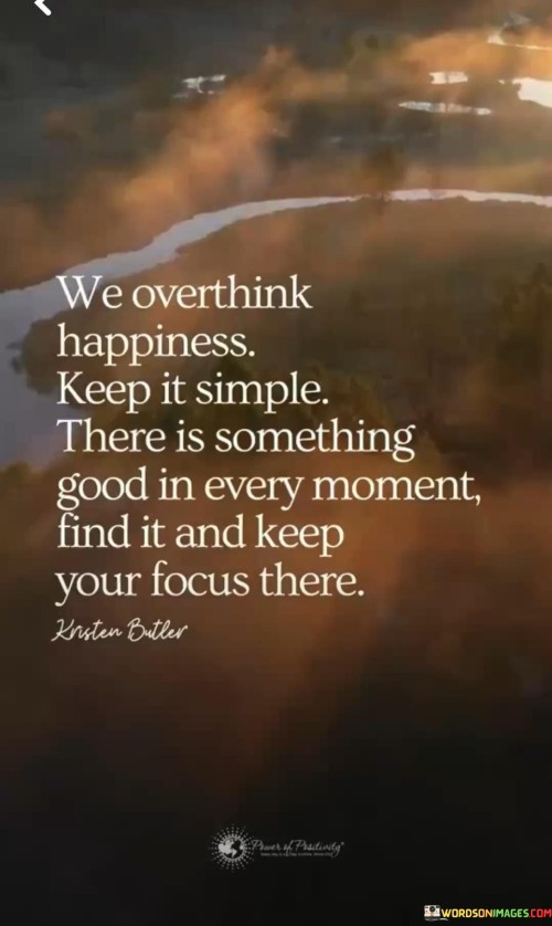 We-Overthink-Happiness-Keep-It-Simple-There-Is-Something-Good-In-Every-Moment-Find-It-And-Keep-Your-Focus-There-Quotes.jpeg