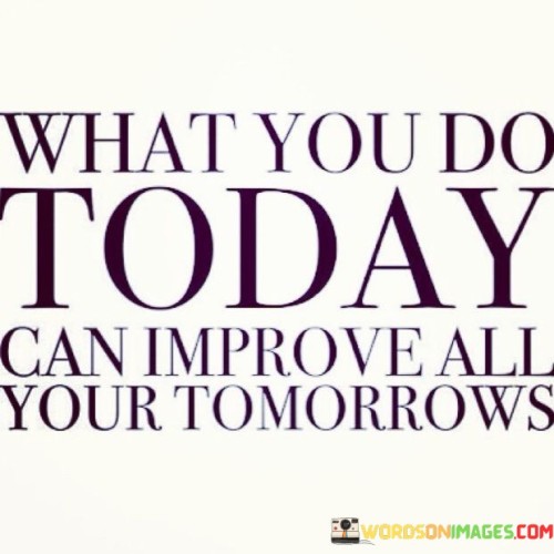 What-You-Do-Today-Can-Improve-All-Quotes.jpeg
