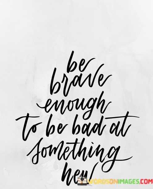 Be-Brave-Enough-To-Be-Bad-At-Something-New-Quotes.jpeg